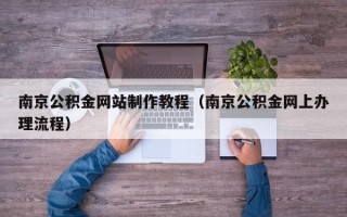 秦皇岛南京公积金网站制作教程（南京公积金网上办理流程）