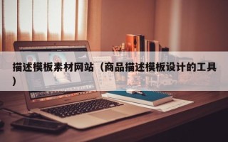 秦皇岛描述模板素材网站（商品描述模板设计的工具）