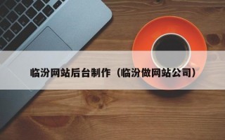 秦皇岛临汾网站后台制作（临汾做网站公司）