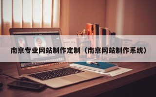 秦皇岛南京专业网站制作定制（南京网站制作系统）