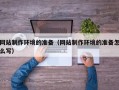 秦皇岛网站制作环境的准备（网站制作环境的准备怎么写）