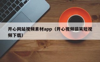 秦皇岛开心网站视频素材app（开心视频搞笑短视频下载）