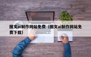 秦皇岛图文ai制作网站免费（图文ai制作网站免费下载）