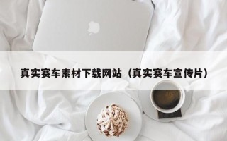 秦皇岛真实赛车素材下载网站（真实赛车宣传片）